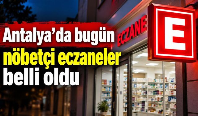 Antalya'da bugün nöbetçi eczaneler belli oldu