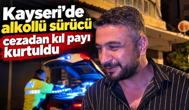 Kayseri’de alkollü sürücü cezadan kıl payı kurtuldu