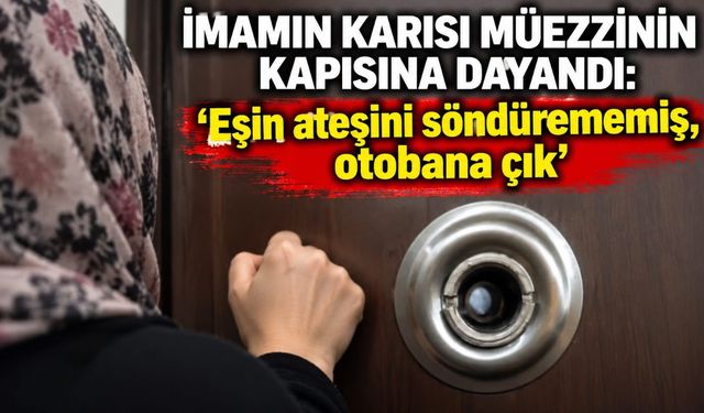 İmamın karısı müezzinin kapısına dayandı: 'Eşin ateşini söndürememiş, otobana çık'