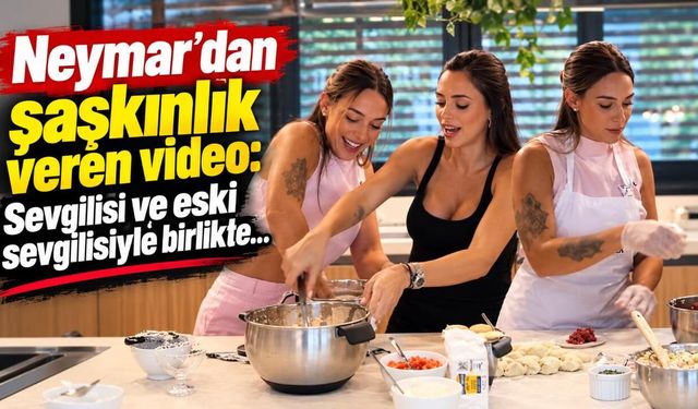 Neymar'dan şaşkınlık veren video: Sevgilisi ve eski sevgilisiyle birlikle...