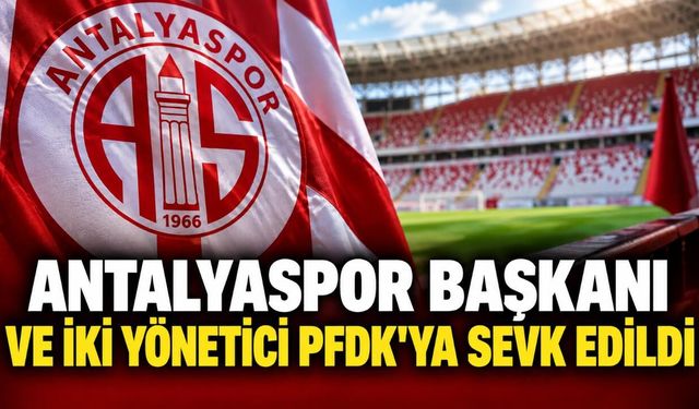 Antalyaspor Başkanı ve iki yönetici PFDK'ya sevk edildi