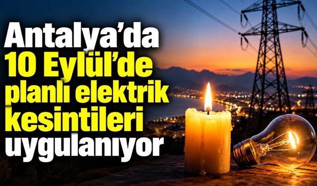 Antalya’da 10 Eylül’de planlı elektrik kesintileri uygulanıyor