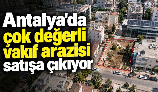 Antalya'da çok değerli vakıf arazisi satışa çıkıyor