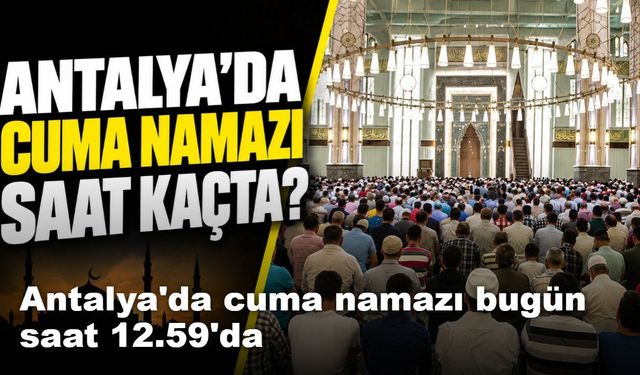 Antalya'da cuma namazı bugün saat 12.59'da