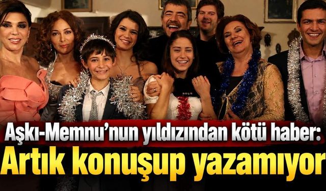 Aşkı-Memnu'nun yıldızından kötü haber: Artık konuşup yazamıyor