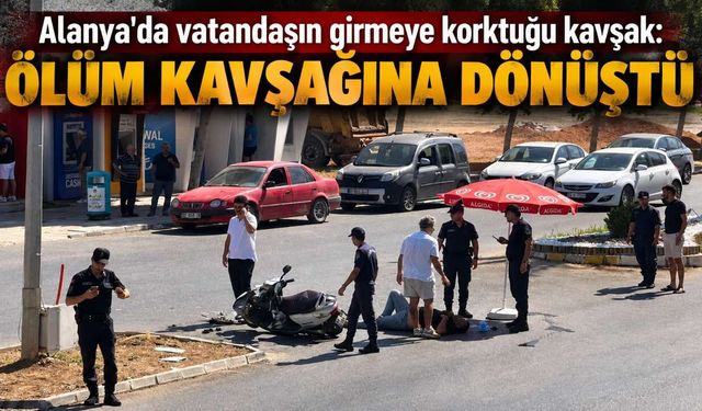 Alanya'da vatandaşın girmeye korktuğu kavşak: Ölüm kavşağına dönüştü