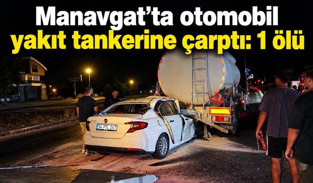 Manavgat’ta otomobil yakıt tankerine çarptı: 1 ölü