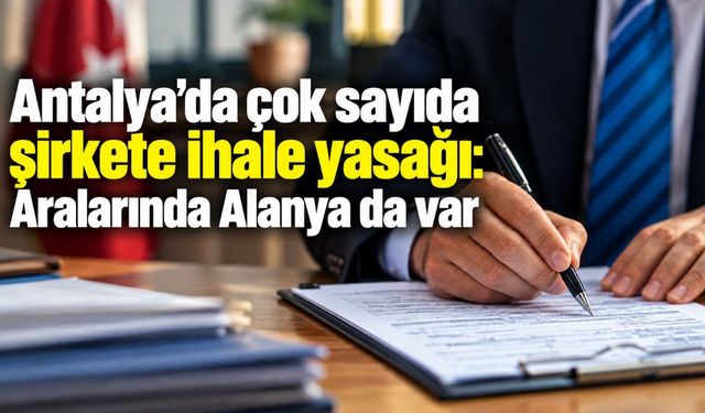 Antalya'da çok sayıda şirkete ihale yasağı: Aralarında Alanya da var