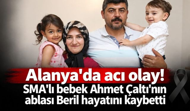 Alanya'da acı olay! SMA'lı bebek Ahmet Çaltı'nın ablası Beril hayatını kaybetti