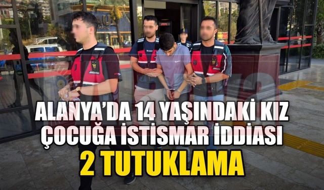 Alanya’da 14 yaşındaki kız çocuğuna istismar iddiası: 2 tutuklama