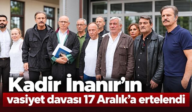 Kadir İnanır’ın vasiyet davası 17 Aralık’a ertelendi