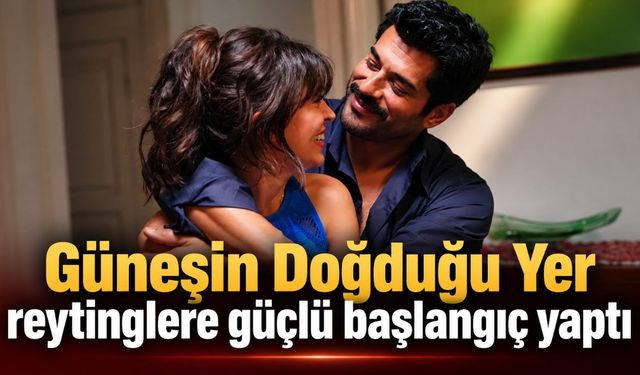 Güneşin Doğduğu Yer reytinglere güçlü başlangıç yaptı