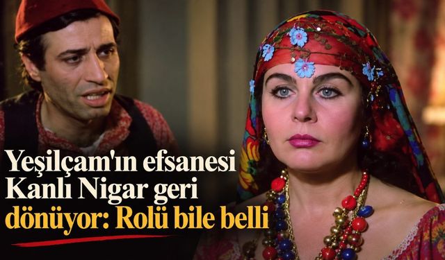 Yeşilçam'ın efsanesi Kanlı Nigar geri dönüyor: Rolü bile belli