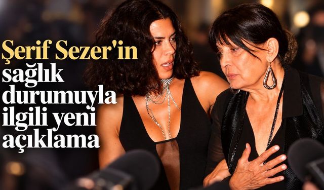 Şerif Sezer'in sağlık durumuyla ilgili yeni açıklama