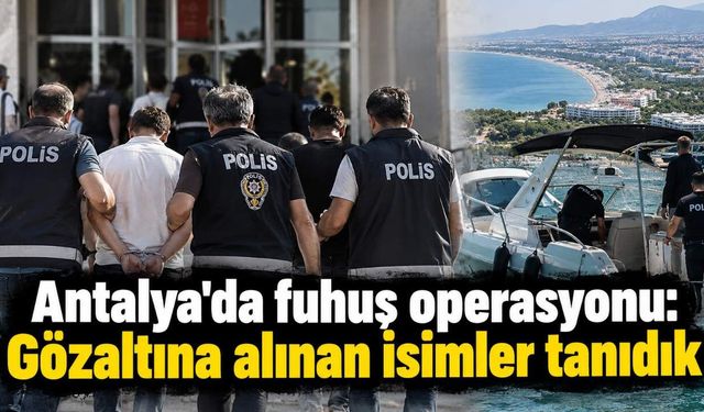 Antalya'da fuhuş operasyonu: Gözaltına alınan isimler tanıdık