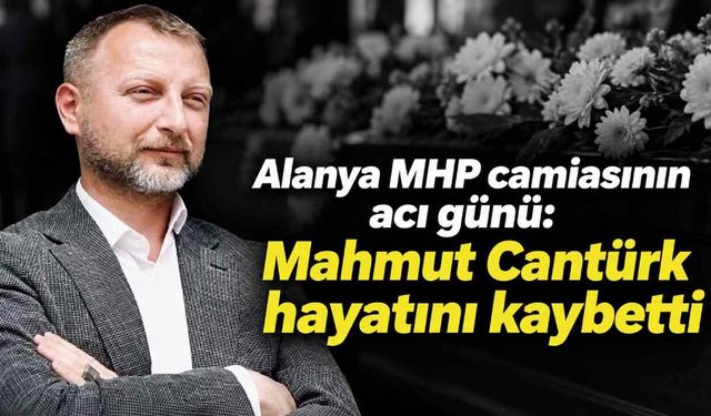 Alanya MHP camiasının acı günü: Mahmut Cantürk hayatını kaybetti