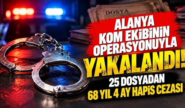 Alanya’da KOM’dan büyük operasyon: 25 dosyadan 68 yıl hapis cezasıyla aranıyordu!