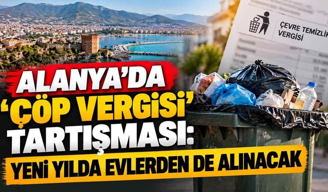 Alanya’da ‘çöp vergisi’ tartışması: Yeni yılda evlerden de alınacak
