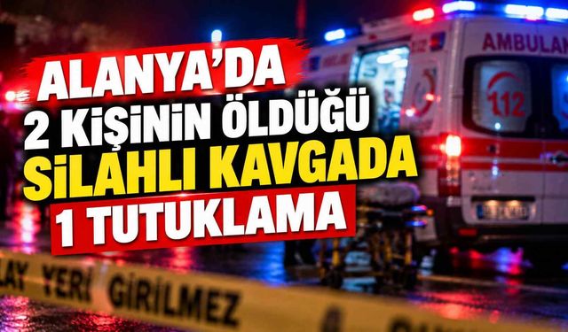 Alanya’da 2 kişinin öldüğü silahlı kavgada 1 tutuklama