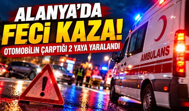 Alanya’da feci kaza! Otomobilin çarptığı 2 yaya yaralandı