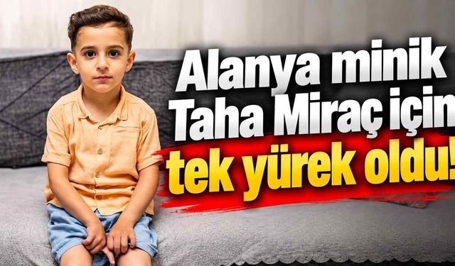 Alanya minik Taha Miraç için tek yürek oldu