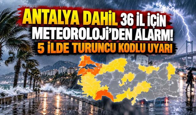 Antalya dahil 36 il için Meteoroloji'den alarm! 5 ilde turuncu kodlu uyarı