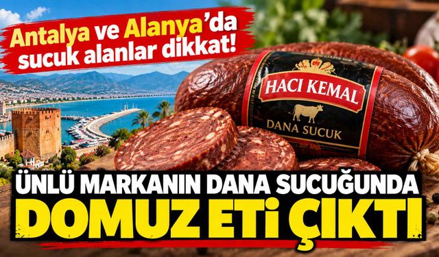 Antalya ve Alanya’da sucuk alanlar dikkat! Ünlü markanın dana sucuğunda domuz eti çıktı