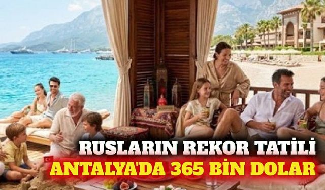 Rusların en pahalı tatili 365 bin dolarla Antalya'da oldu