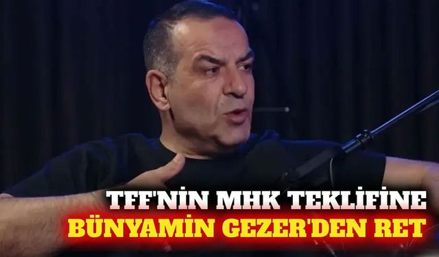 TFF'nin MHK teklifini Bünyamin Gezer reddetti