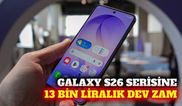 Samsung Galaxy S26 serisine 13 bin liraya varan yeni zam