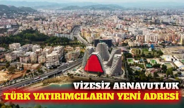 Vizesiz Arnavutluk Türk yatırımcıların yeni adresi oldu