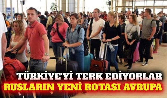 Ruslar Türkiye'den ayrılıyor: Yeni rota Avrupa