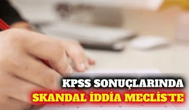 KPSS sonuçlarında sistem hatası iddiası Meclis'e taşındı