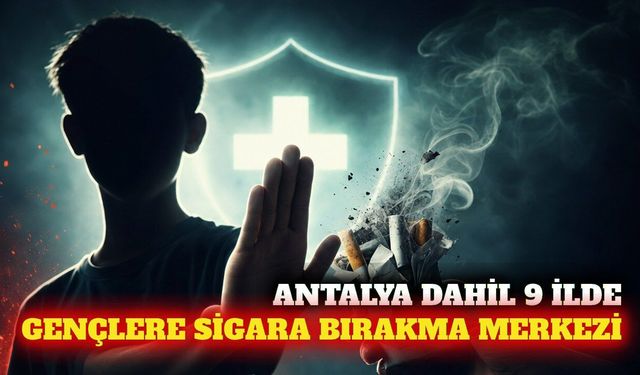Antalya dahil 9 ilde ergenlere özel sigara bırakma merkezi