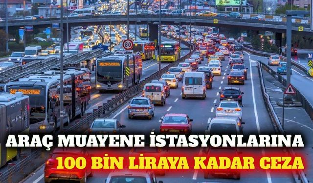 Araç muayene istasyonlarına 100 bin liraya kadar ceza