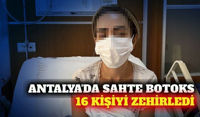 Antalya'da botoks zehirlenmesi: 16 hasta tedaviye alındı