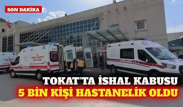 Tokat'ta 5 bin kişi ishal şikayetiyle hastaneye başvurdu