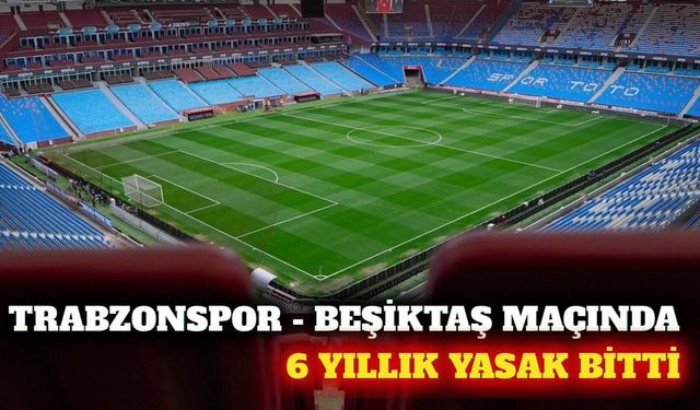 Trabzonspor Beşiktaş maçında deplasman yasağı kalktı