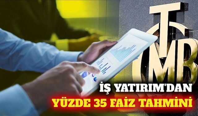 İş Yatırım'dan faiz ve dolar tahmini: Yıl sonu yüzde 35