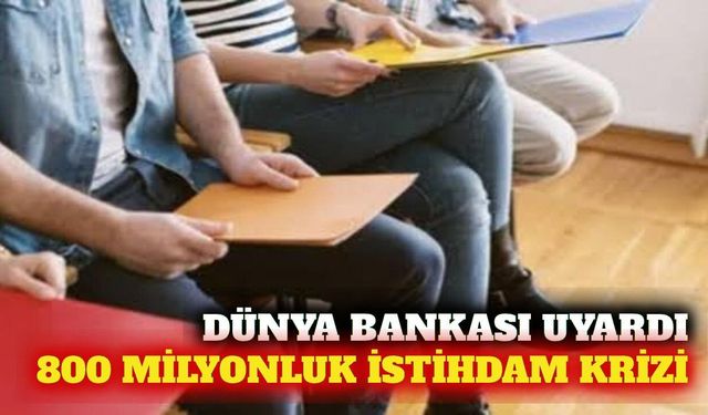Dünya Bankası'ndan 800 milyonluk istihdam açığı uyarısı