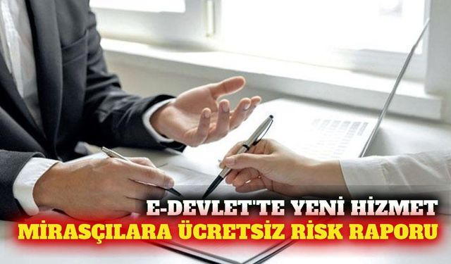 Mirasçılar için e-Devlet'te ücretsiz risk raporu dönemi