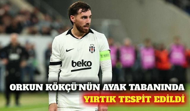 Orkun Kökçü'nün sağ ayak tabanında yırtık tespit edildi