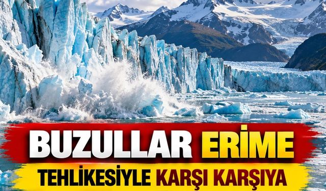 Buzullar İçin Tehlike Çanları Çalıyor! İklim Değişikliği Erimeyi Hızlandırıyor