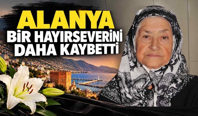 Alanya bir hayırseverini daha kaybetti