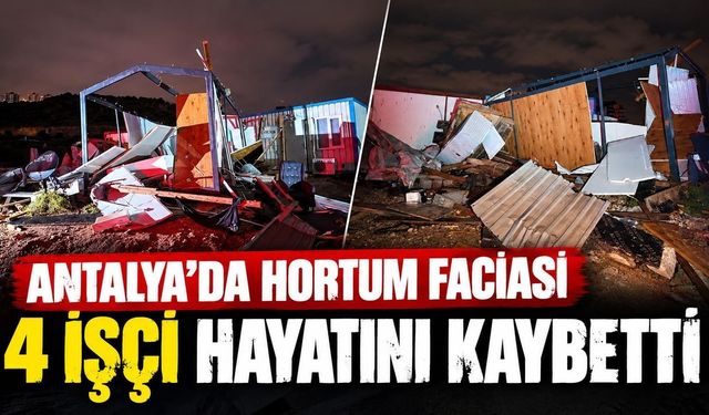 Antalya'da gece yarısı hortum dehşeti: 4 işçi hayatını kaybetti