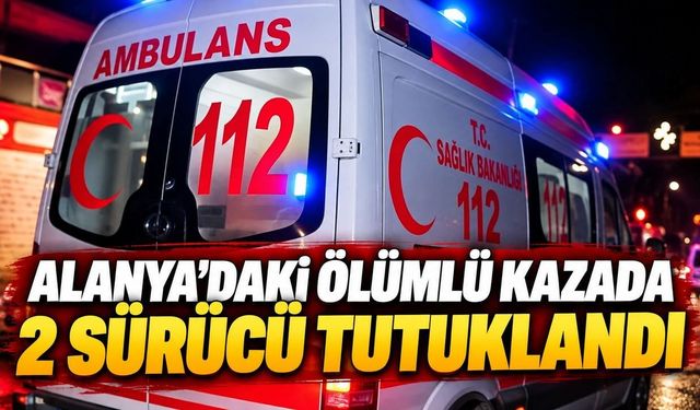 Alanya’daki Ölümlü Kazada 2 Sürücü Tutuklandı