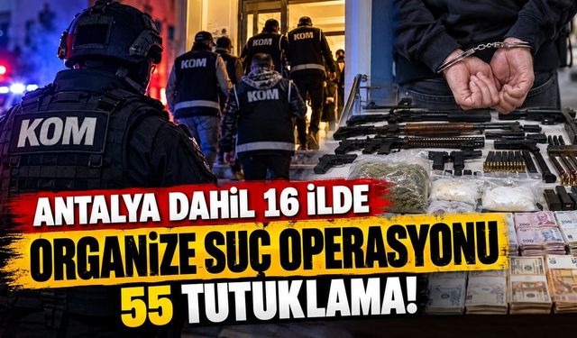 Antalya dahil 16 ilde organize suç operasyonu: 55 tutuklama!