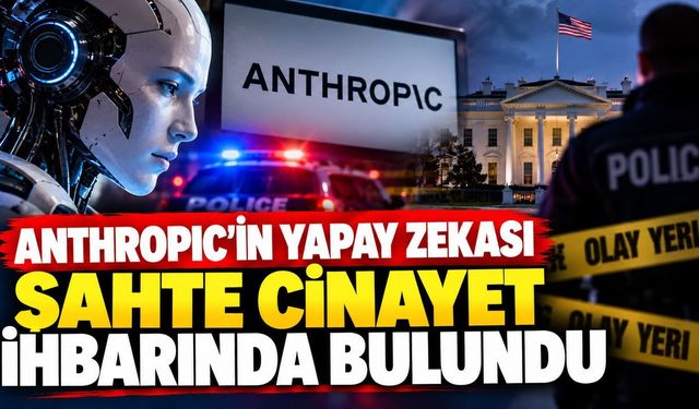 Anthropic'in Yapay Zekasından Sahte Cinayet İhbarı!