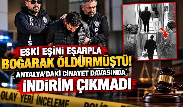 Eski eşini eşarpla boğmuştu! Antalya'da mahkemeden ağırlaştırılmış müebbet
