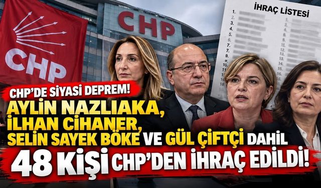 CHP'de siyasi deprem! Aylin Nazlıaka ve Selin Sayek Böke dahil 48 isim hakkında ihraç kararı
